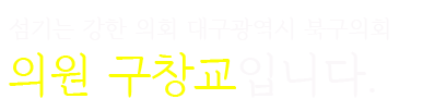 섬기는 강한 의회 대구광역시 북구의회 의원 구창교입니다.