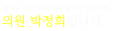 섬기는 강한 의회 대구광역시 북구의회 의원 박정희입니다.
