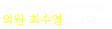 섬기는 강한 의회 대구광역시 북구의회 의원 최수열입니다.