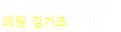 섬기는 강한 의회 대구광역시 북구의회 의원 김기조입니다.